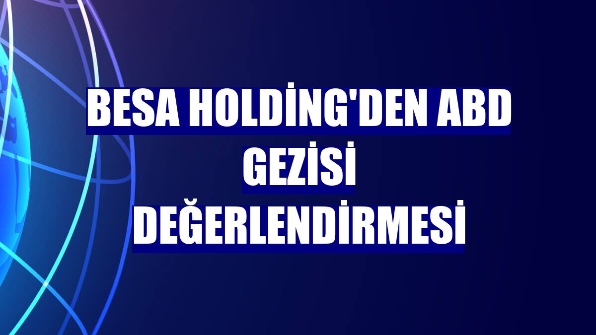BESA Holding'den ABD gezisi değerlendirmesi