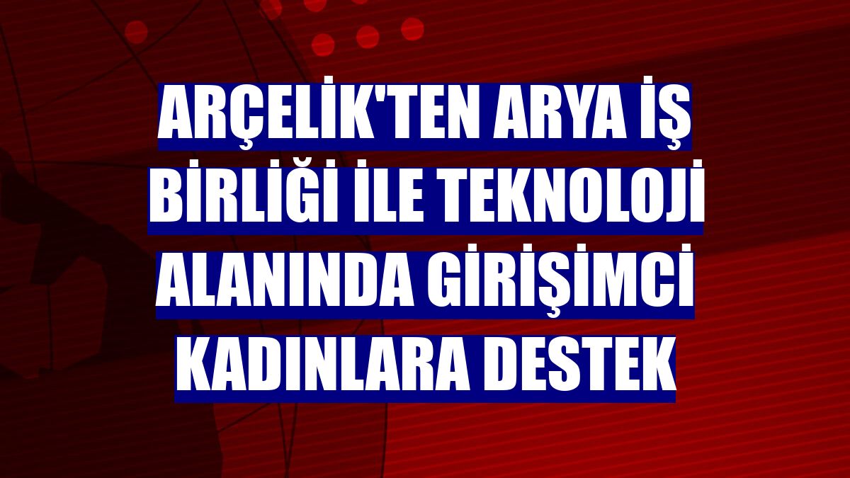 Arçelik'ten Arya iş birliği ile teknoloji alanında girişimci kadınlara destek