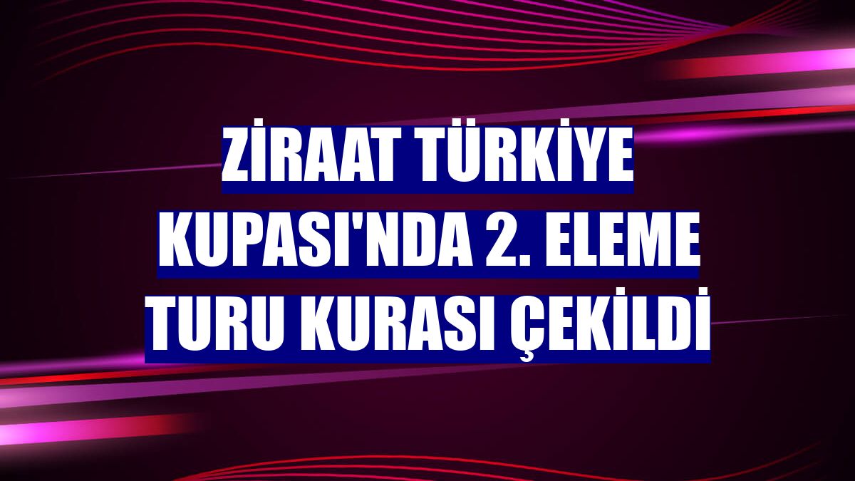 Ziraat Türkiye Kupası'nda 2. eleme turu kurası çekildi