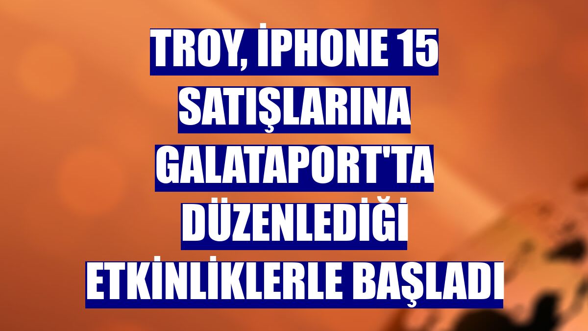 Troy, iPhone 15 satışlarına Galataport'ta düzenlediği etkinliklerle başladı