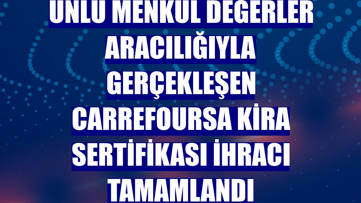 ÜNLÜ Menkul Değerler aracılığıyla gerçekleşen CarrefourSA kira sertifikası ihracı tamamlandı