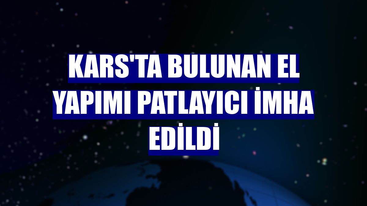 Kars'ta bulunan el yapımı patlayıcı imha edildi