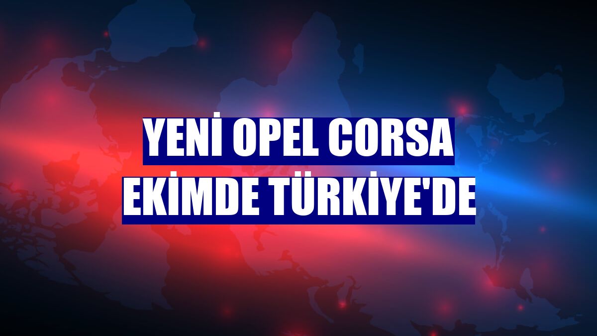 Yeni Opel Corsa ekimde Türkiye'de