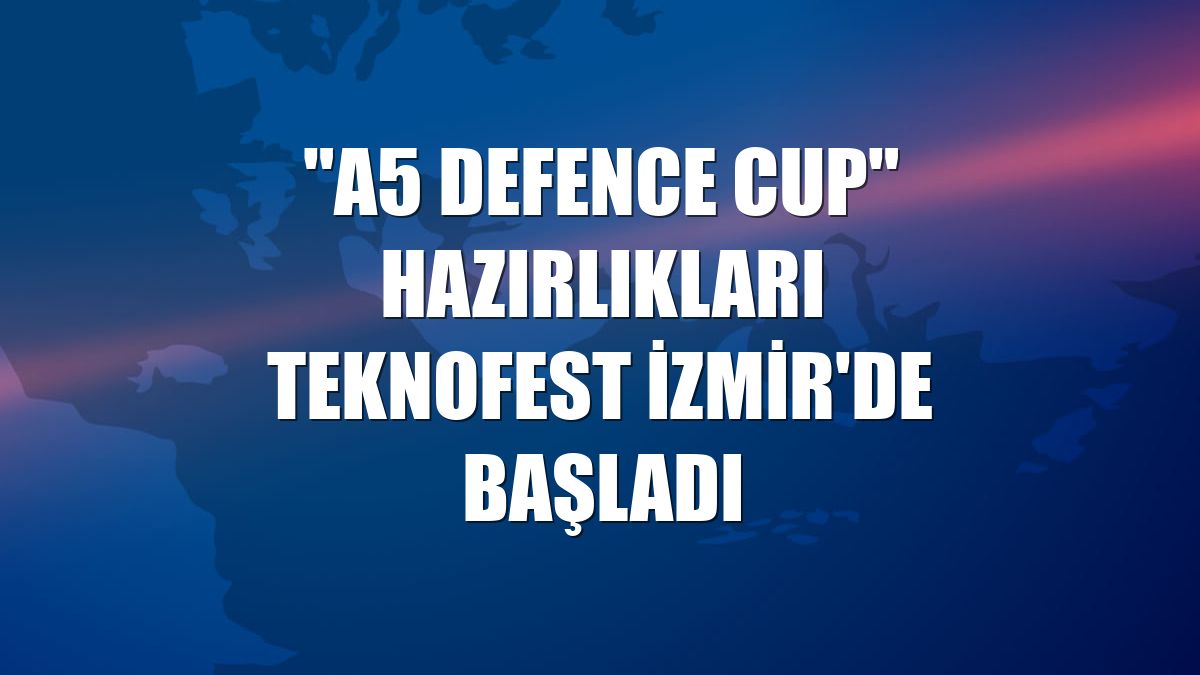 "A5 Defence Cup" hazırlıkları TEKNOFEST İzmir'de başladı