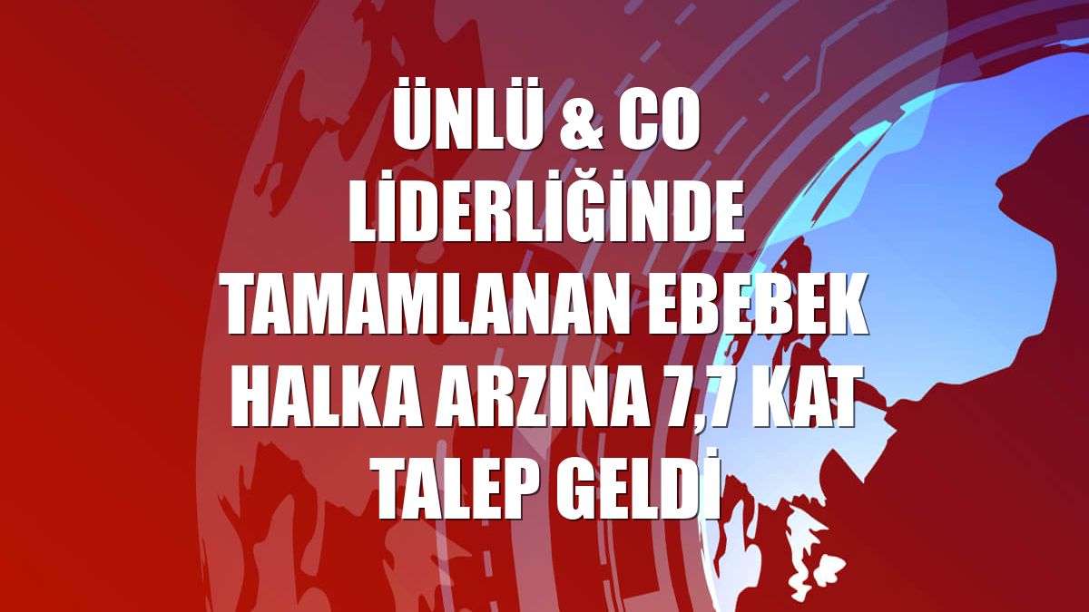 ÜNLÜ & Co liderliğinde tamamlanan ebebek halka arzına 7,7 kat talep geldi