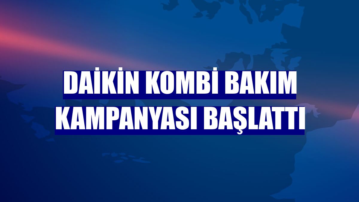 Daikin kombi bakım kampanyası başlattı