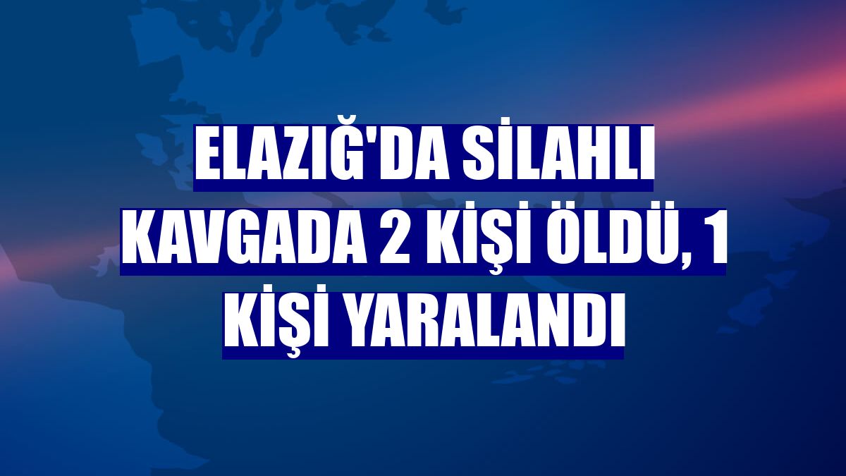 Elazığ'da silahlı kavgada 2 kişi öldü, 1 kişi yaralandı