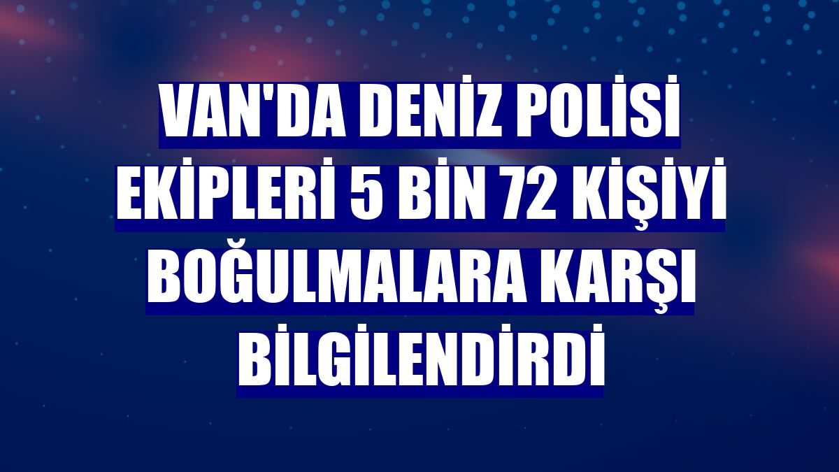 Van'da deniz polisi ekipleri 5 bin 72 kişiyi boğulmalara karşı bilgilendirdi