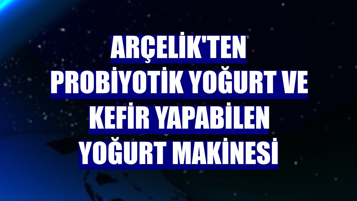 Arçelik'ten probiyotik yoğurt ve kefir yapabilen yoğurt makinesi