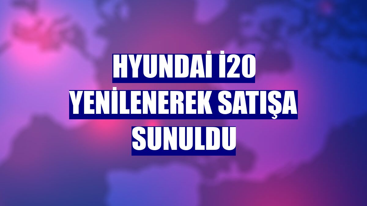Hyundai i20 yenilenerek satışa sunuldu