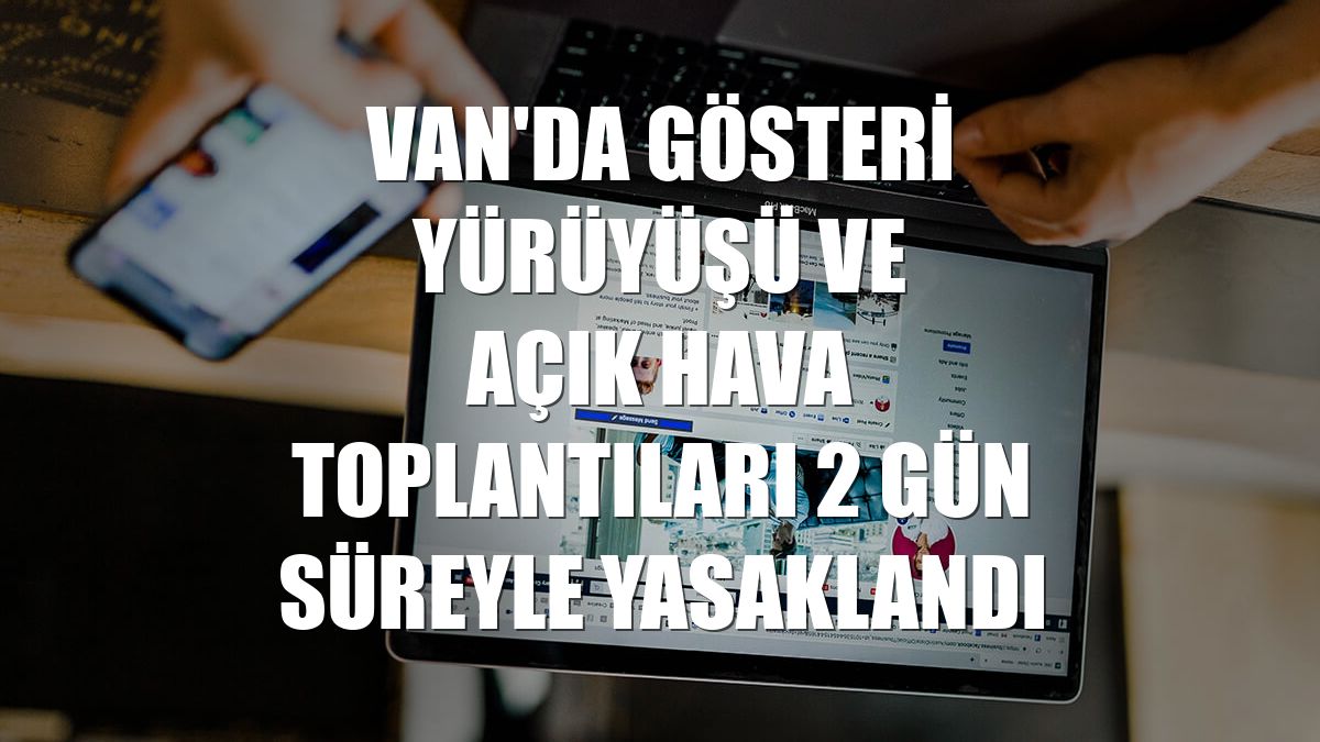 Van'da gösteri yürüyüşü ve açık hava toplantıları 2 gün süreyle yasaklandı