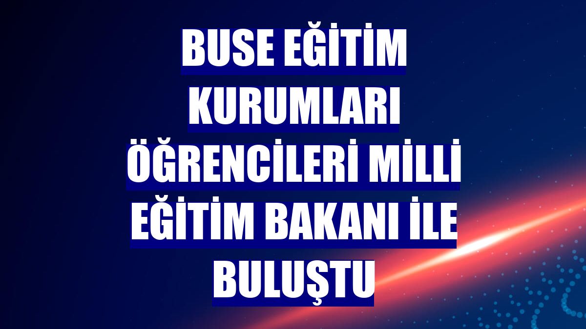 Buse Eğitim Kurumları öğrencileri Milli Eğitim Bakanı ile buluştu