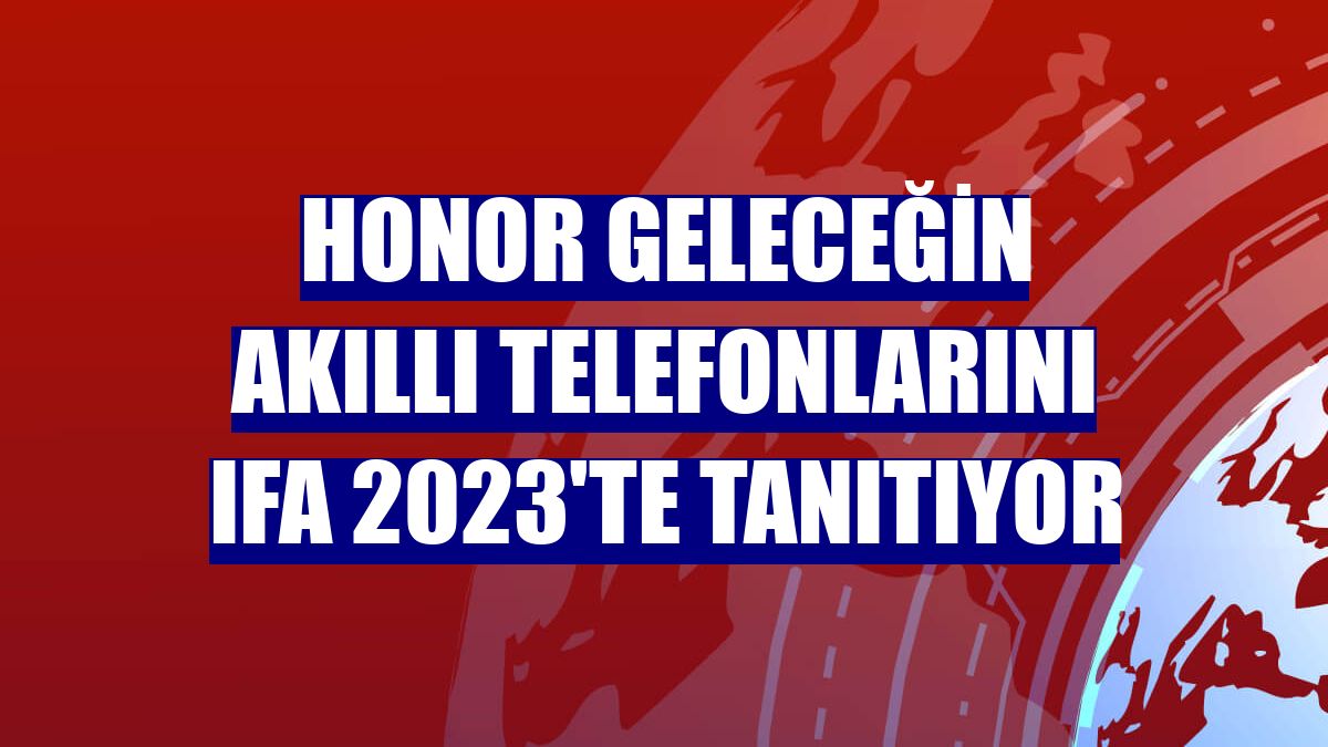 Honor geleceğin akıllı telefonlarını IFA 2023'te tanıtıyor