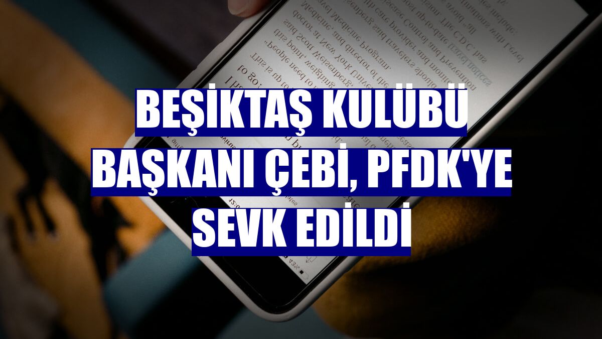 Beşiktaş Kulübü Başkanı Çebi, PFDK'ye sevk edildi