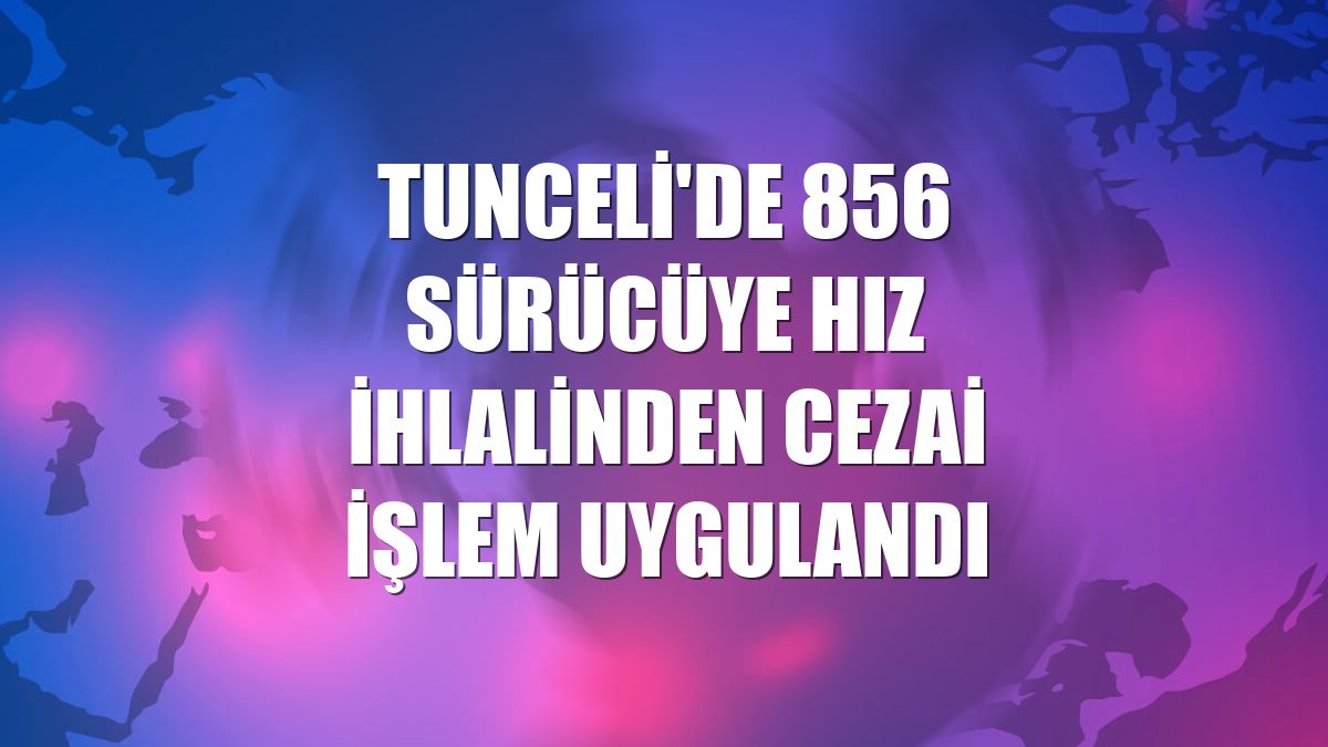 Tunceli'de 856 sürücüye hız ihlalinden cezai işlem uygulandı