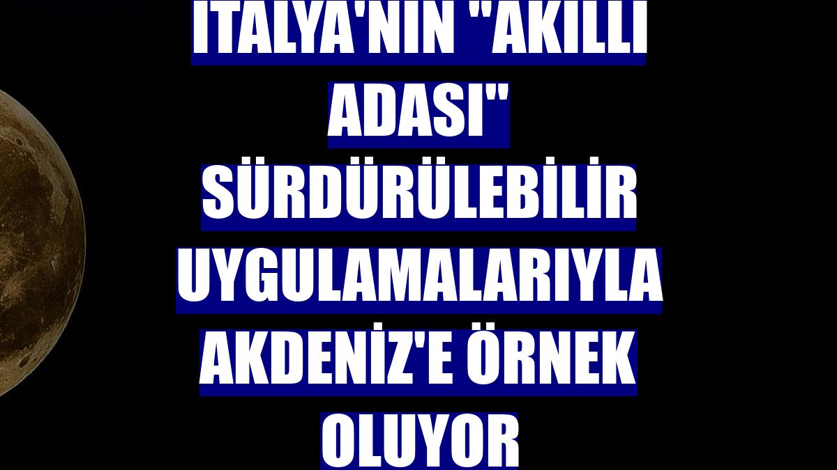 İtalya'nın "akıllı adası" sürdürülebilir uygulamalarıyla Akdeniz'e örnek oluyor