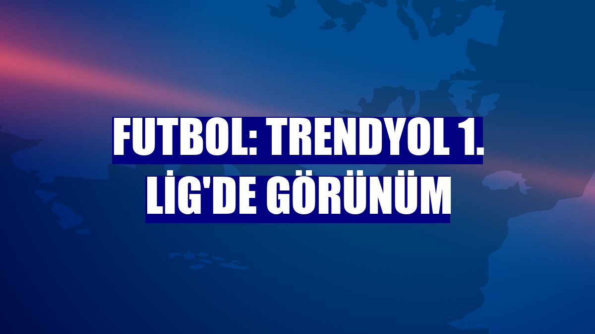 Futbol: Trendyol 1. Lig'de görünüm