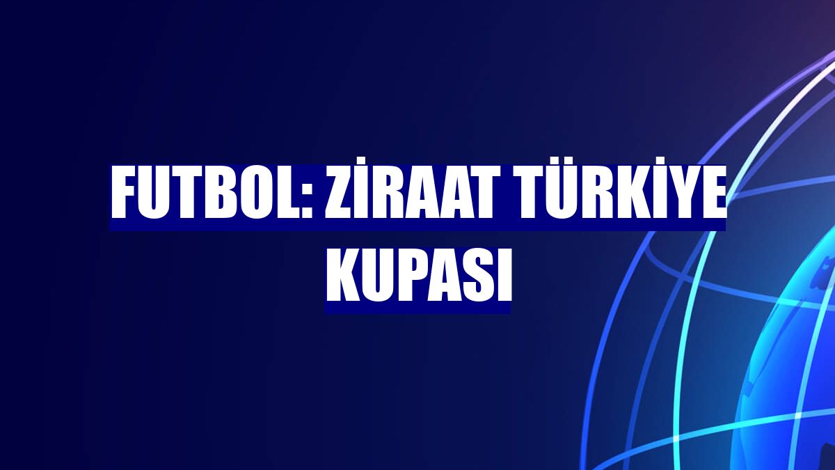 Futbol: Ziraat Türkiye Kupası