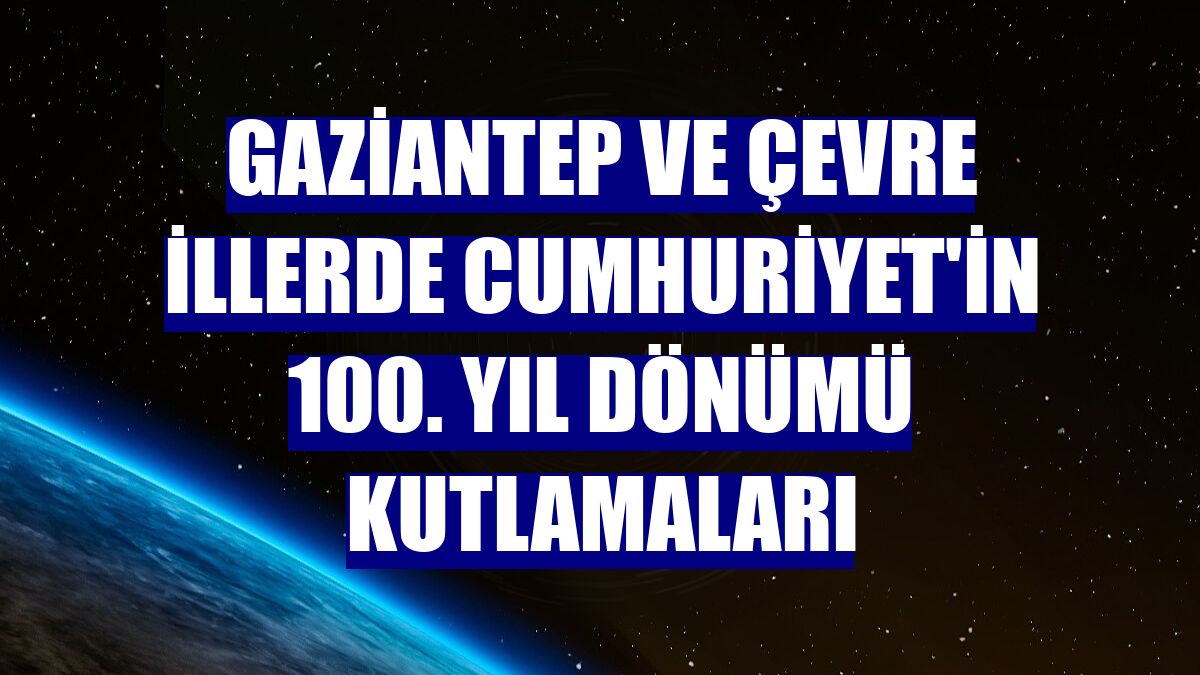 Gaziantep ve çevre illerde Cumhuriyet'in 100. yıl dönümü kutlamaları