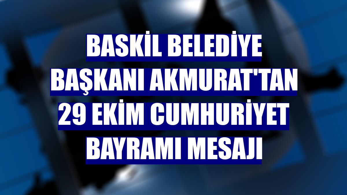 Baskil Belediye Başkanı Akmurat'tan 29 Ekim Cumhuriyet Bayramı mesajı