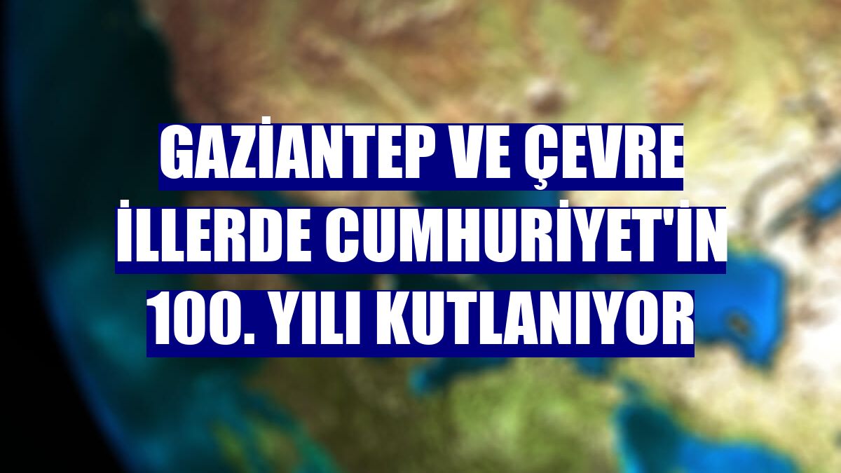 Gaziantep ve çevre illerde Cumhuriyet'in 100. yılı kutlanıyor