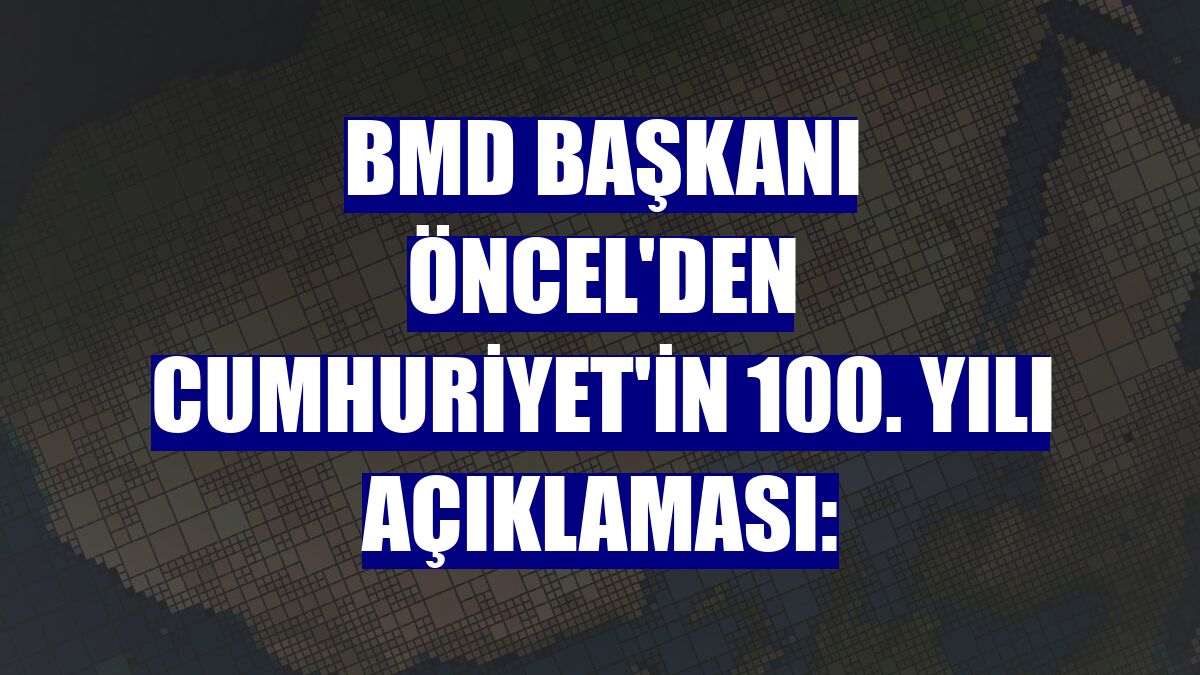 BMD Başkanı Öncel'den Cumhuriyet'in 100. yılı açıklaması: