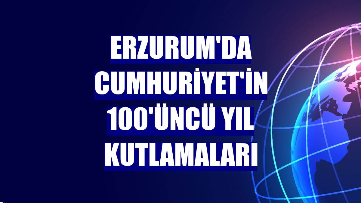 Erzurum'da Cumhuriyet'in 100'üncü yıl kutlamaları