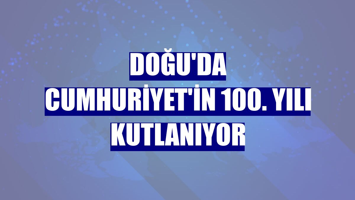 Doğu'da Cumhuriyet'in 100. yılı kutlanıyor