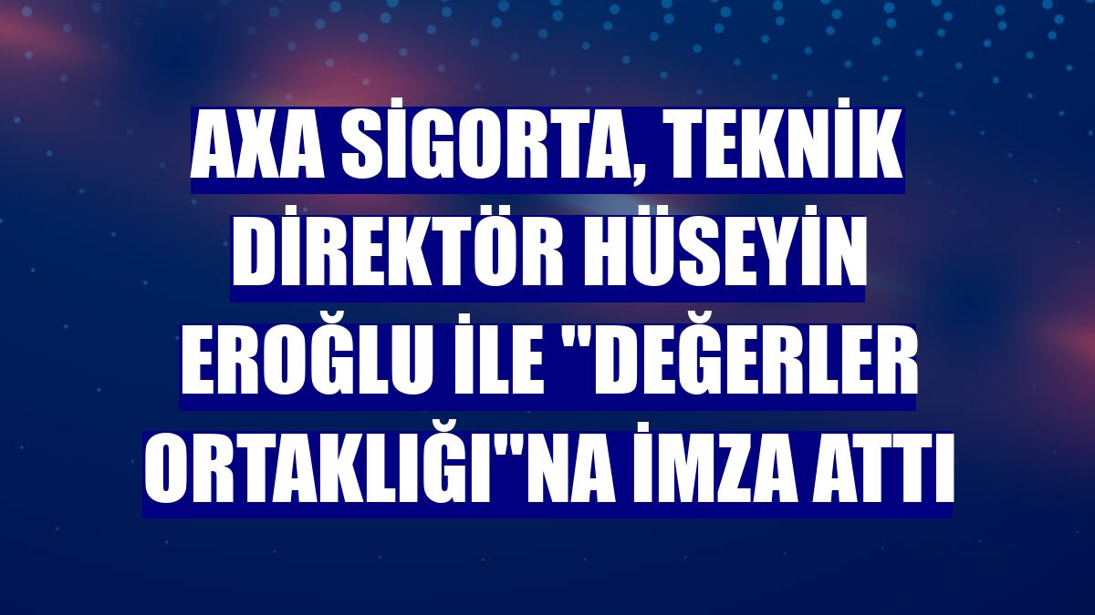 AXA Sigorta, teknik direktör Hüseyin Eroğlu ile "Değerler Ortaklığı"na imza attı