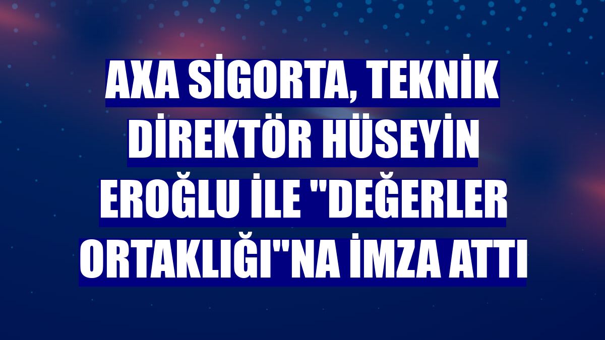 AXA Sigorta, teknik direktör Hüseyin Eroğlu ile 'Değerler Ortaklığı'na imza attı