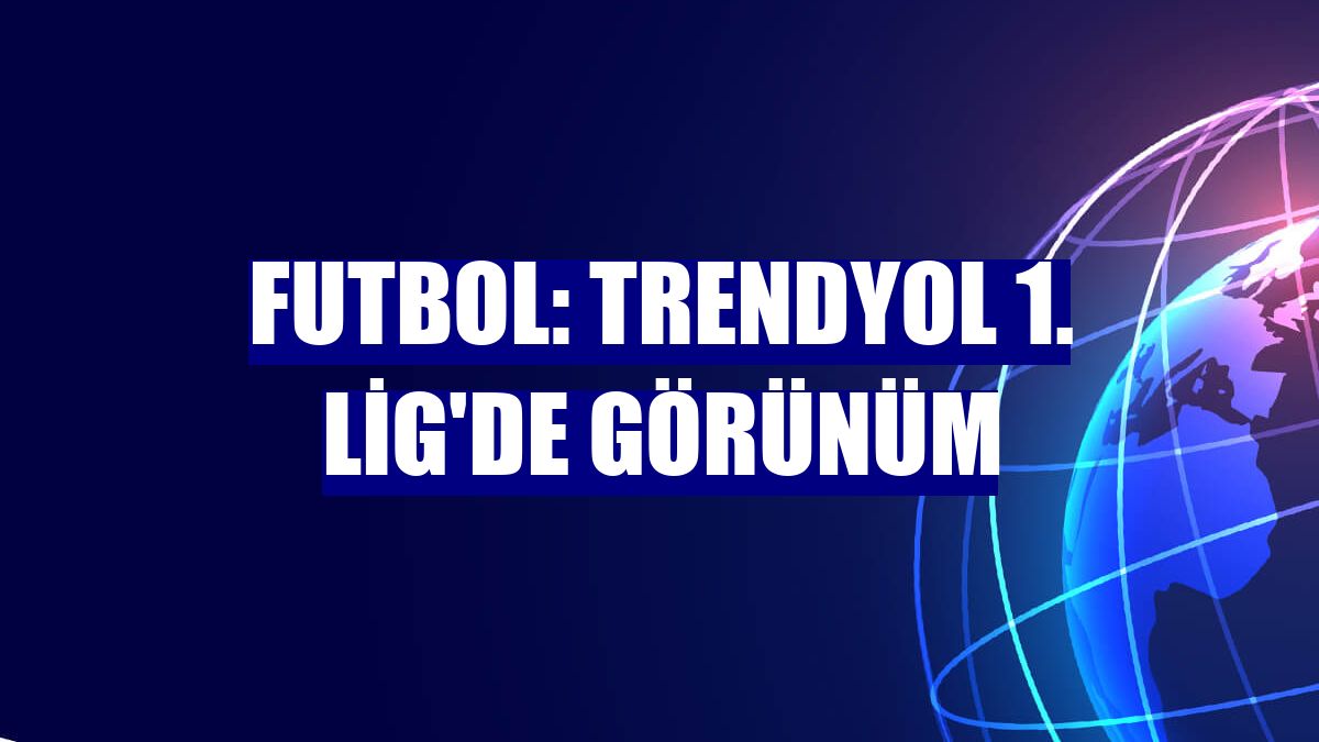 Futbol: Trendyol 1. Lig'de görünüm