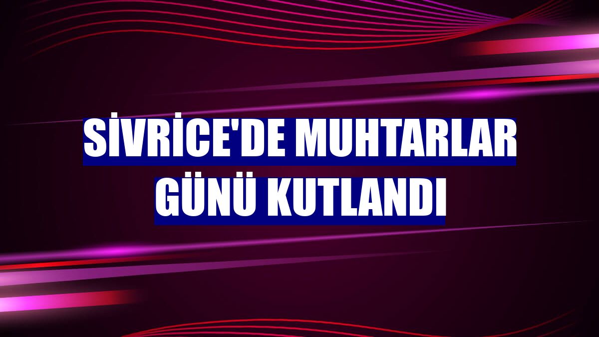 Sivrice'de Muhtarlar Günü kutlandı