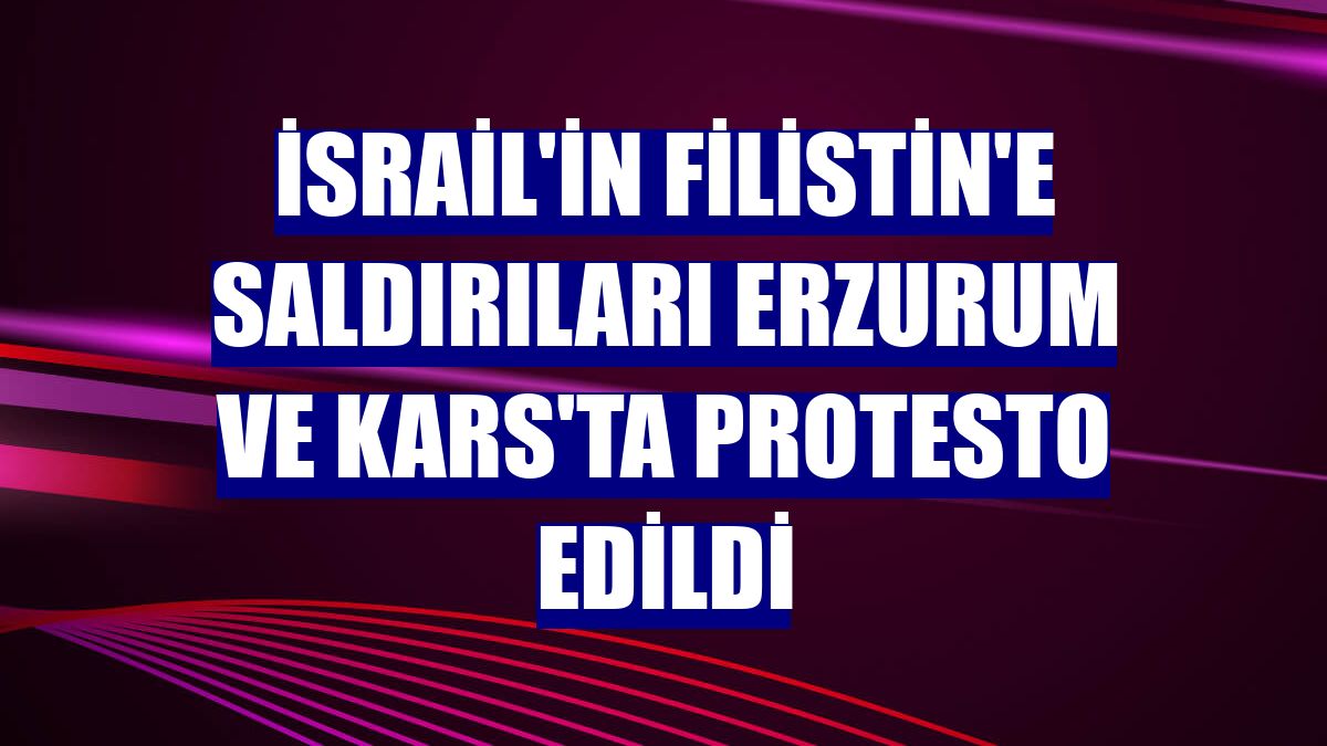 İsrail'in Filistin'e saldırıları Erzurum ve Kars'ta protesto edildi