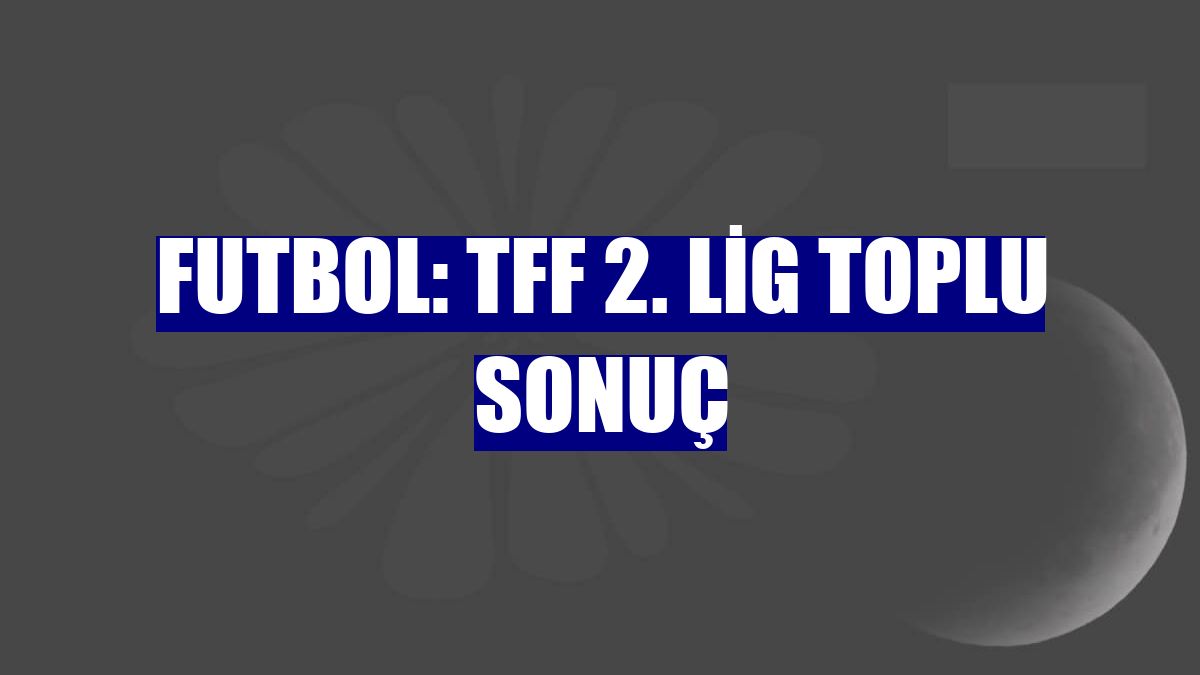 Futbol: TFF 2. Lig toplu sonuç