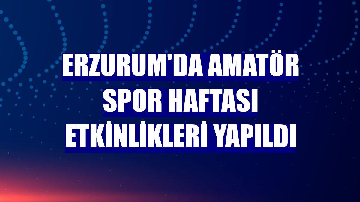 Erzurum'da Amatör Spor Haftası etkinlikleri yapıldı