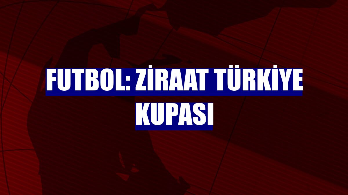 Futbol: Ziraat Türkiye Kupası