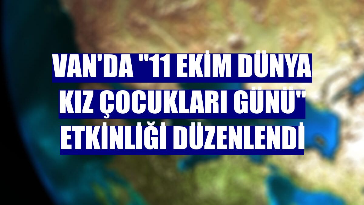 Van'da "11 Ekim Dünya Kız Çocukları Günü" etkinliği düzenlendi