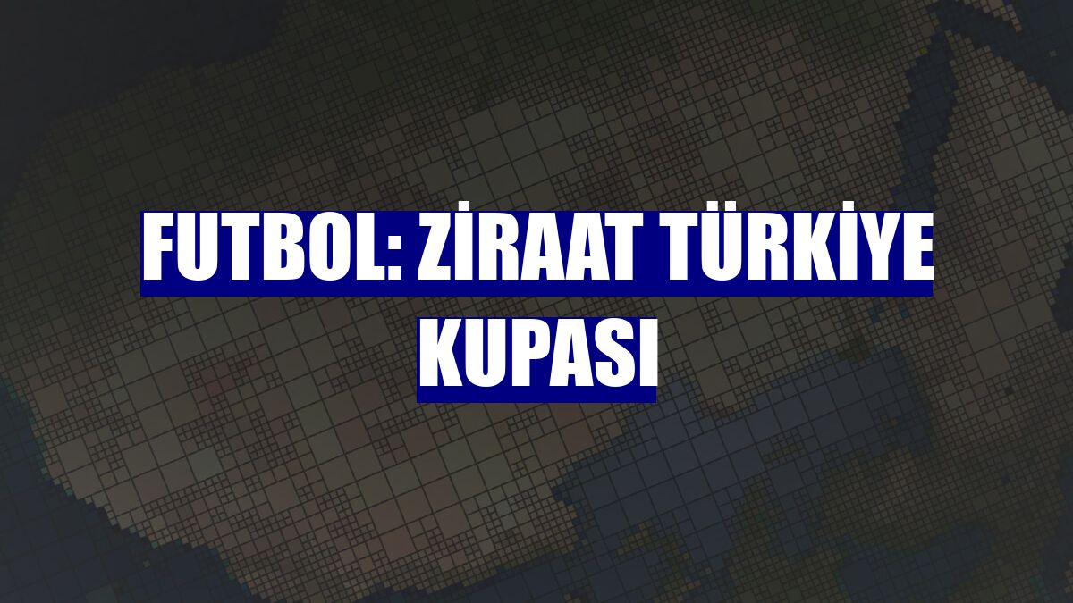 Futbol: Ziraat Türkiye Kupası