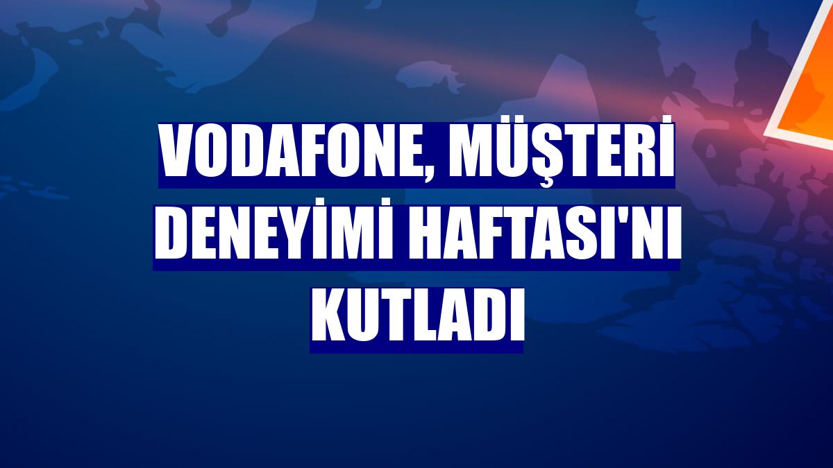 Vodafone, Müşteri Deneyimi Haftası'nı kutladı