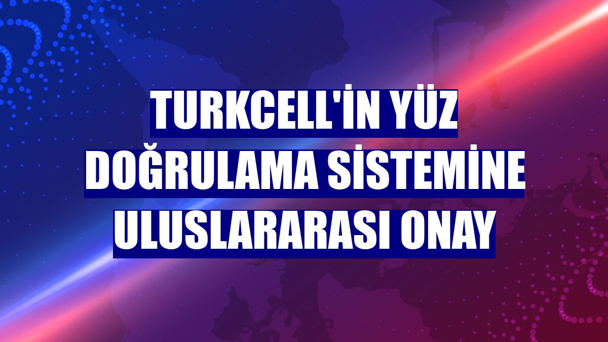 Turkcell'in yüz doğrulama sistemine uluslararası onay