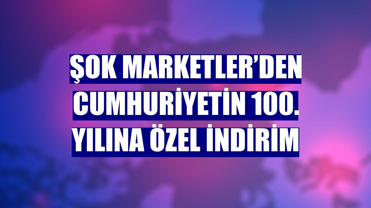 ŞOK Marketler’den Cumhuriyetin 100. yılına özel indirim