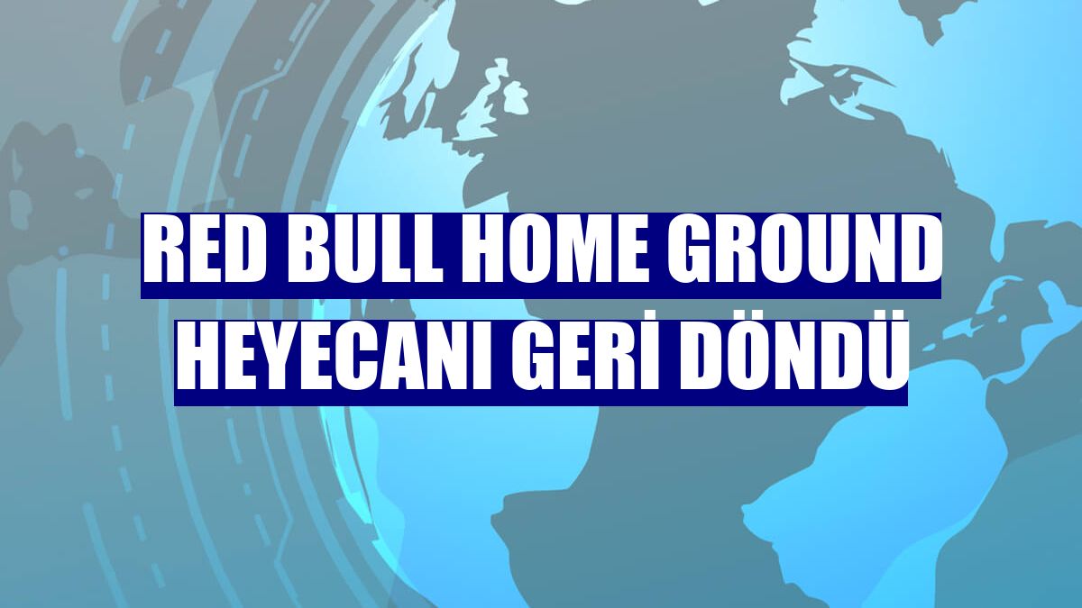 Red Bull Home Ground heyecanı geri döndü