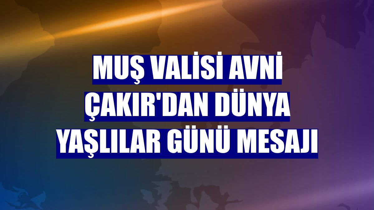 Muş Valisi Avni Çakır'dan Dünya Yaşlılar Günü mesajı