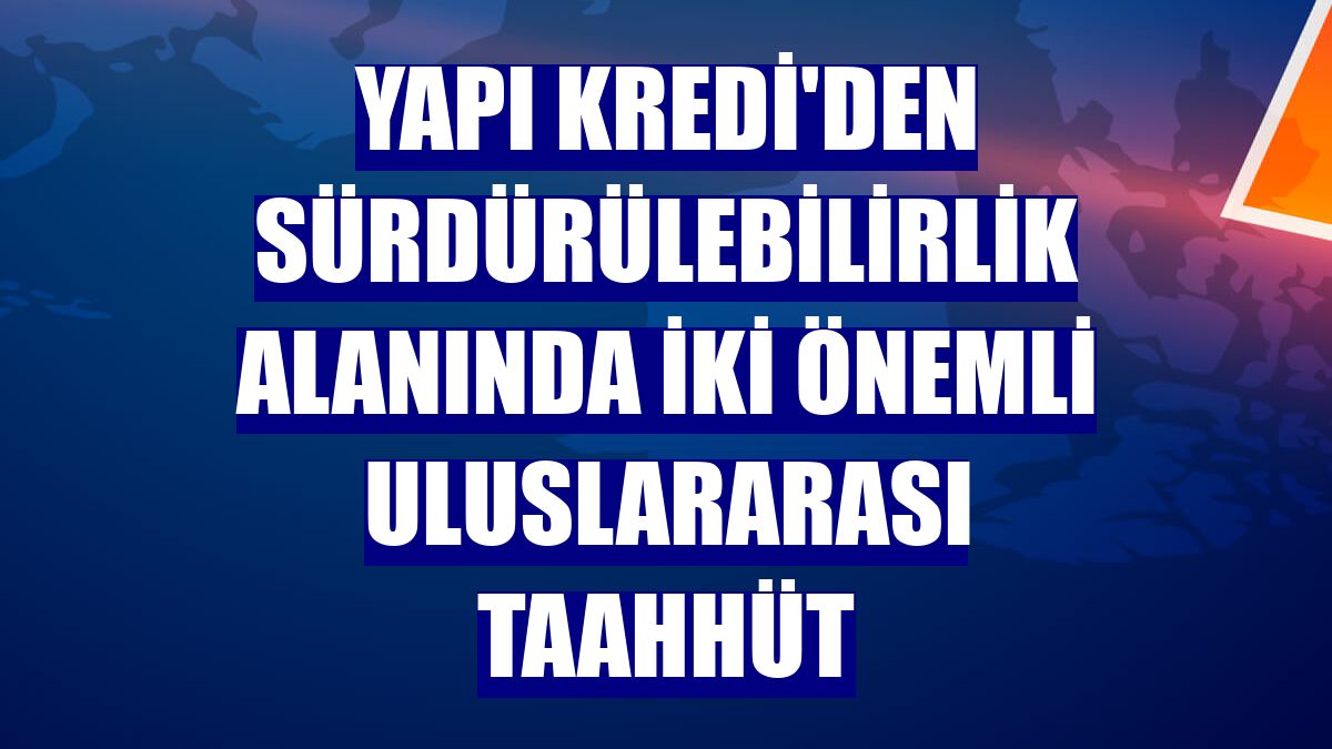 Yapı Kredi'den sürdürülebilirlik alanında iki önemli uluslararası taahhüt