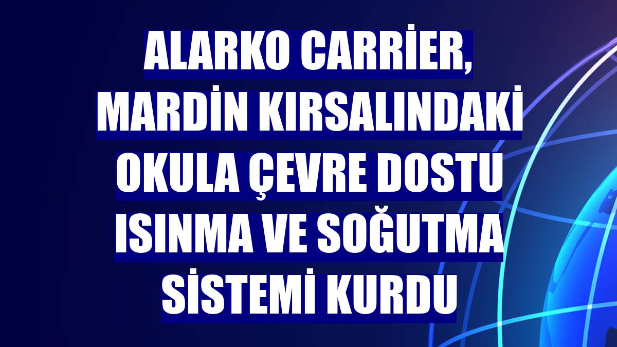Alarko Carrier, Mardin kırsalındaki okula çevre dostu ısınma ve soğutma sistemi kurdu