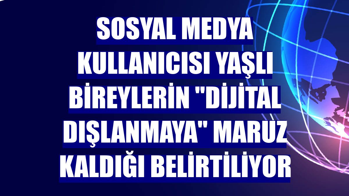 Sosyal medya kullanıcısı yaşlı bireylerin "dijital dışlanmaya" maruz kaldığı belirtiliyor