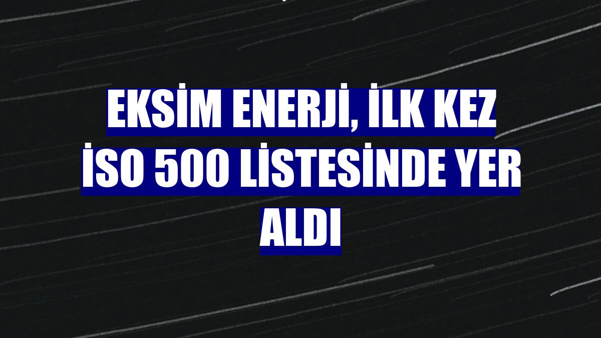 Eksim Enerji, ilk kez İSO 500 listesinde yer aldı