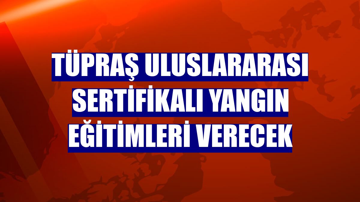Tüpraş uluslararası sertifikalı yangın eğitimleri verecek