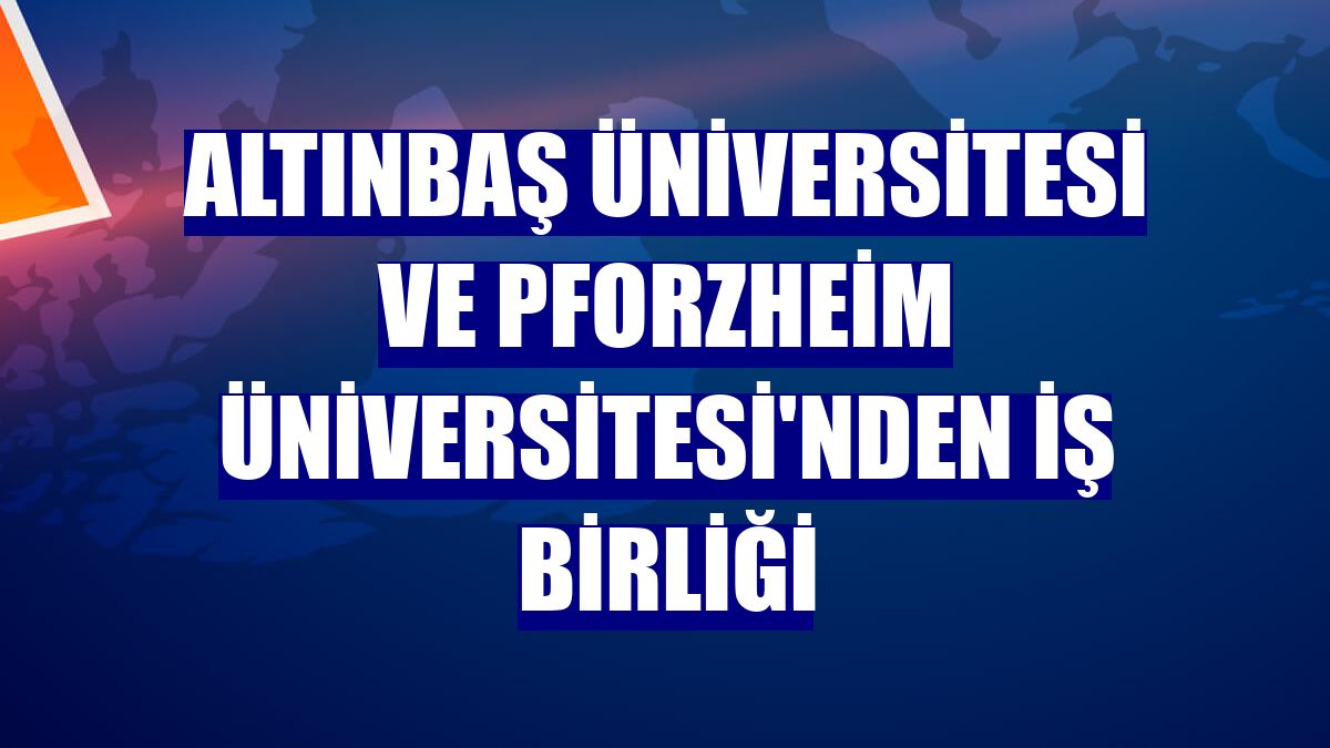 Altınbaş Üniversitesi ve Pforzheim Üniversitesi'nden iş birliği