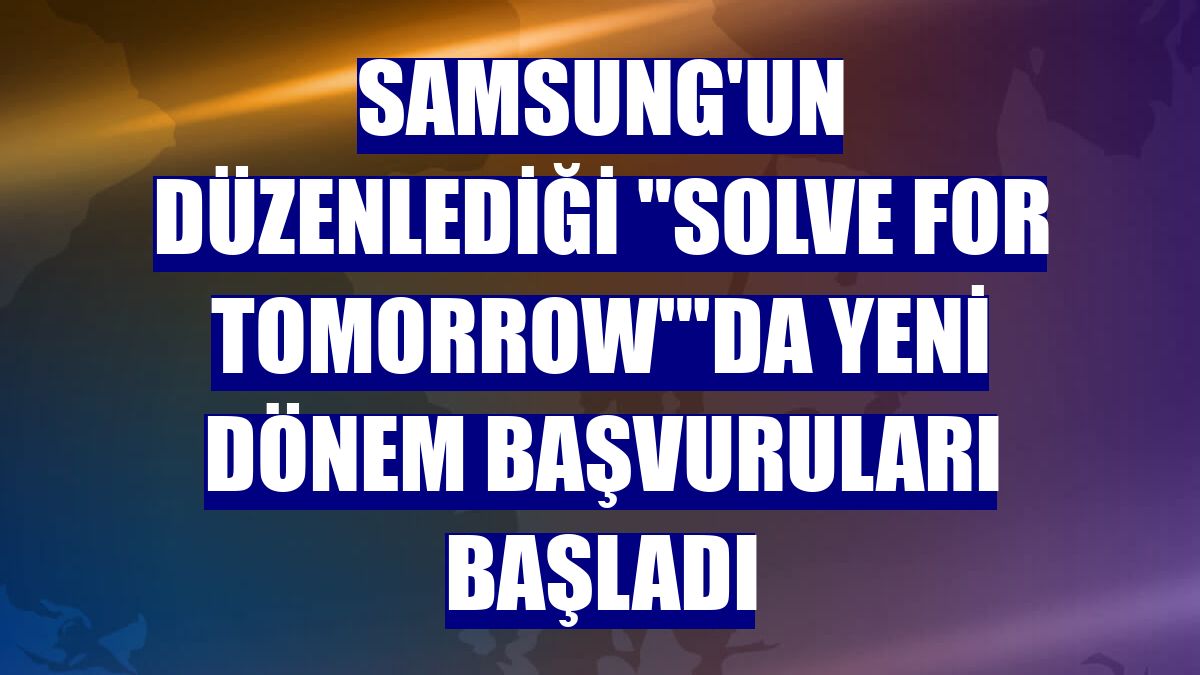 Samsung'un düzenlediği 'Solve for Tomorrow''da yeni dönem başvuruları başladı